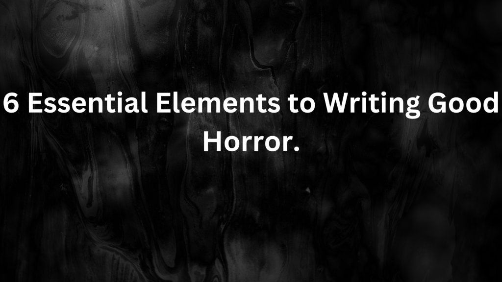6 Essential Elements to Writing Good Horror.